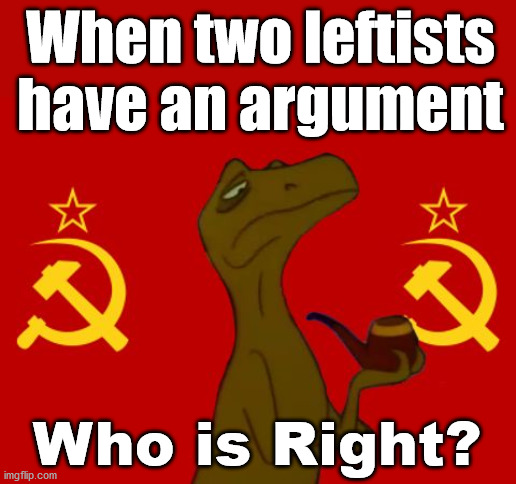This election was a joke so why not laugh? | When two leftists have an argument; Who is Right? | image tagged in commie raptor,political meme | made w/ Imgflip meme maker