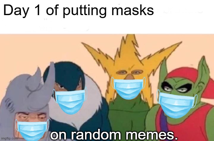 Day 1 of putting masks on random memes. | Day 1 of putting masks; on random memes. | image tagged in memes | made w/ Imgflip meme maker