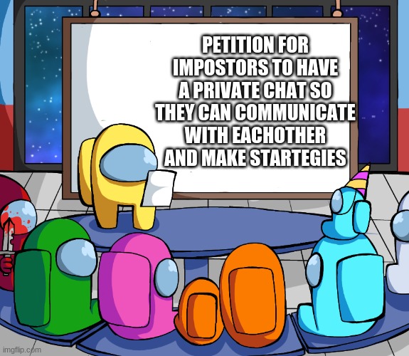 we should Among us |  PETITION FOR IMPOSTORS TO HAVE A PRIVATE CHAT SO THEY CAN COMMUNICATE WITH EACHOTHER AND MAKE STARTEGIES | image tagged in we should among us | made w/ Imgflip meme maker