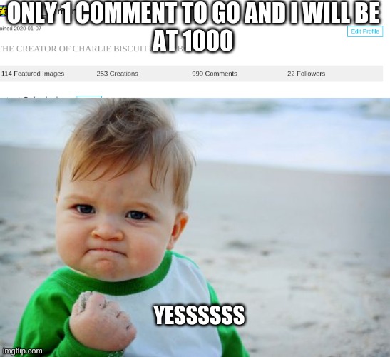 thank you | ONLY 1 COMMENT TO GO AND I WILL BE
 AT 1000; YESSSSSS | image tagged in memes,success kid original | made w/ Imgflip meme maker