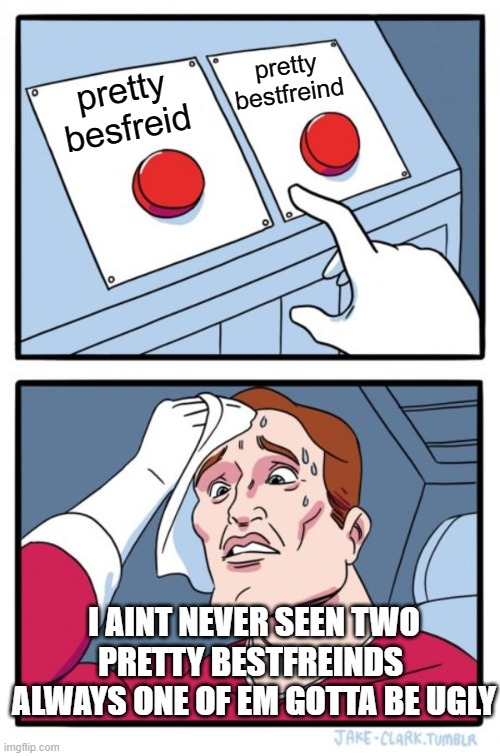Two Buttons | pretty bestfreind; pretty besfreid; I AINT NEVER SEEN TWO PRETTY BESTFREINDS  ALWAYS ONE OF EM GOTTA BE UGLY | image tagged in memes,two buttons | made w/ Imgflip meme maker