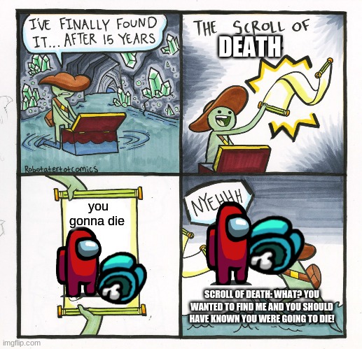 scroll of DEATH | DEATH; you gonna die; SCROLL OF DEATH: WHAT? YOU WANTED TO FIND ME AND YOU SHOULD HAVE KNOWN YOU WERE GOING TO DIE! | image tagged in memes,the scroll of truth | made w/ Imgflip meme maker