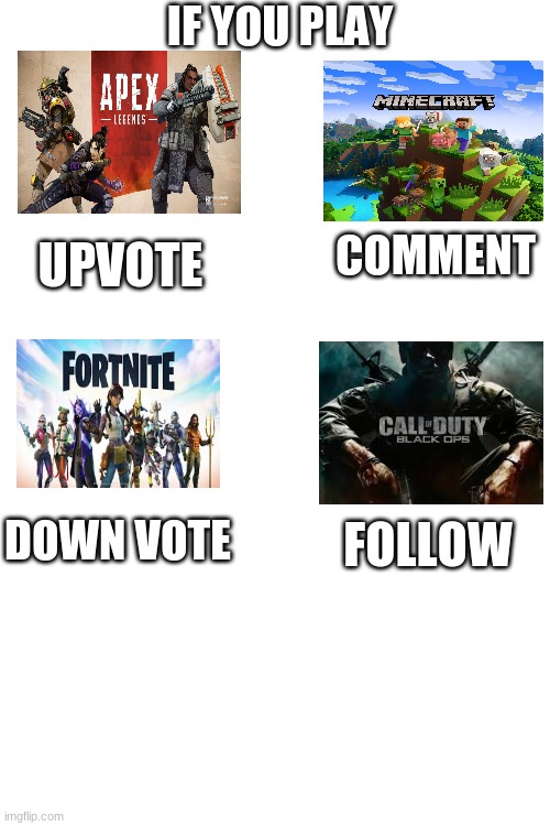 If you played... | IF YOU PLAY; UPVOTE; COMMENT; FOLLOW; DOWN VOTE | image tagged in blank white template,video games | made w/ Imgflip meme maker