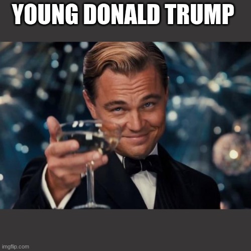 Leonardo Dicaprio Cheers Meme | YOUNG DONALD TRUMP | image tagged in memes,leonardo dicaprio cheers | made w/ Imgflip meme maker