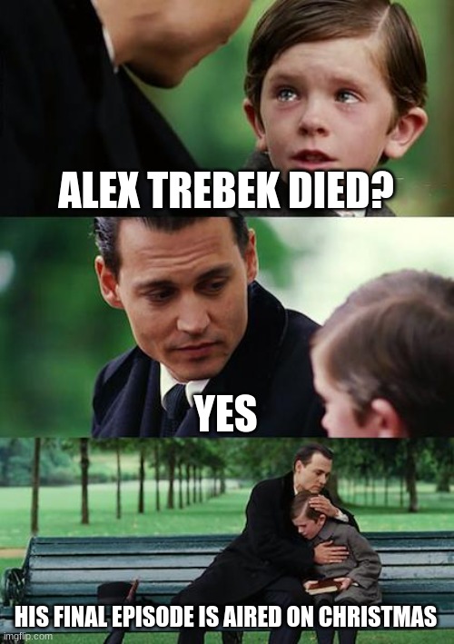 ;-; ;-; ;-; ;-; ;-; ;-; :( | ALEX TREBEK DIED? YES HIS FINAL EPISODE IS AIRED ON CHRISTMAS | image tagged in memes,finding neverland | made w/ Imgflip meme maker