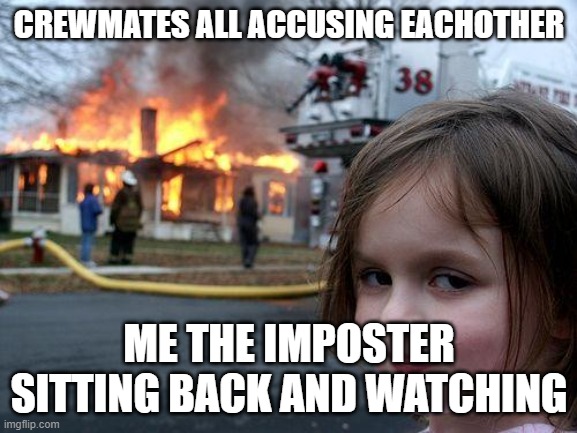If anyone is being quiet in Among Us they are always sus. | CREWMATES ALL ACCUSING EACHOTHER; ME THE IMPOSTER SITTING BACK AND WATCHING | image tagged in memes,disaster girl | made w/ Imgflip meme maker