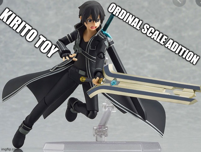 Ordinal scale got toys | ORDINAL SCALE ADITION; KIRITO TOY | image tagged in sao | made w/ Imgflip meme maker
