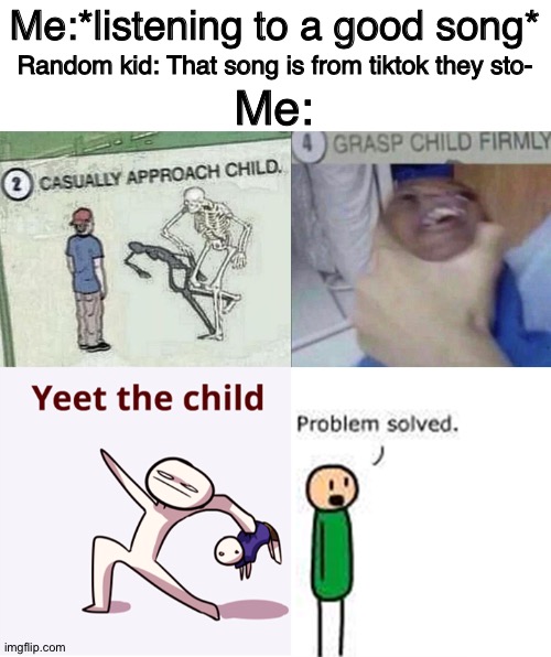 Child Gone | Me:*listening to a good song*; Random kid: That song is from tiktok they sto-; Me: | image tagged in child gone | made w/ Imgflip meme maker