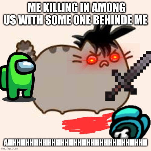 pusheeb | ME KILLING IN AMONG US WITH SOME ONE BEHINDE ME; AHHHHHHHHHHHHHHHHHHHHHHHHHHHHHHHH | image tagged in pusheen yelling | made w/ Imgflip meme maker