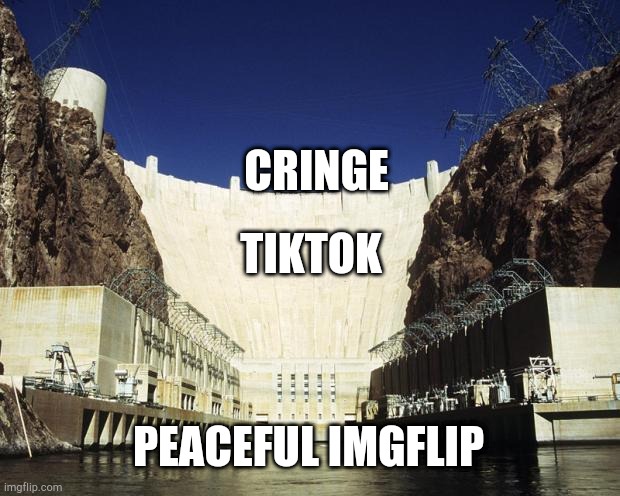 Hoover Dam | CRINGE; TIKTOK; PEACEFUL IMGFLIP | image tagged in hoover dam | made w/ Imgflip meme maker