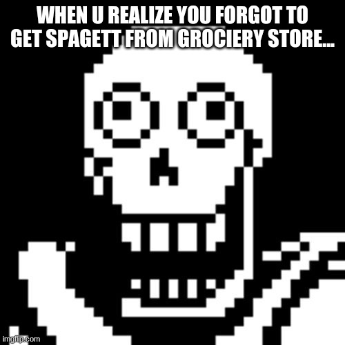 Papyrus Undertale |  WHEN U REALIZE YOU FORGOT TO GET SPAGETT FROM GROCIERY STORE... | image tagged in papyrus undertale | made w/ Imgflip meme maker