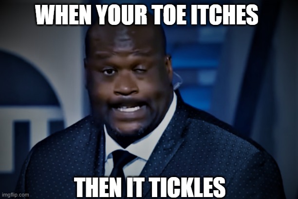 hehe | WHEN YOUR TOE ITCHES; THEN IT TICKLES | image tagged in shaq meme | made w/ Imgflip meme maker