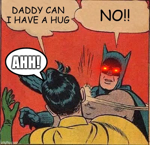 Batman Slapping Robin | DADDY CAN I HAVE A HUG; NO!! AHH! | image tagged in memes,batman slapping robin | made w/ Imgflip meme maker