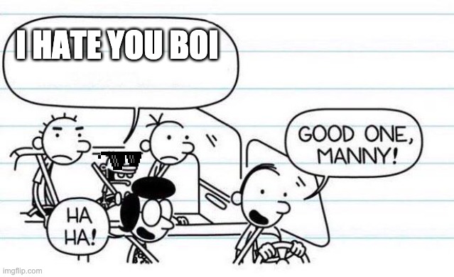 good one manny | I HATE YOU BOI | image tagged in good one manny | made w/ Imgflip meme maker
