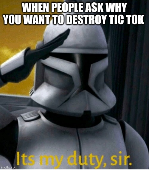 It is my duty, sir | WHEN PEOPLE ASK WHY YOU WANT TO DESTROY TIC TOK | image tagged in it is my duty sir | made w/ Imgflip meme maker