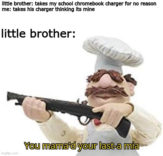 WHy YoU TOUchINg MY StUfF ThIS Is WHY I DOnT ShaRE wITh YOu!!!!11! | little brother: takes my school chromebook charger for no reason
me: takes his charger thinking its mine; little brother: | image tagged in you mama'd your last-a mia,chromebook,memes,funny | made w/ Imgflip meme maker