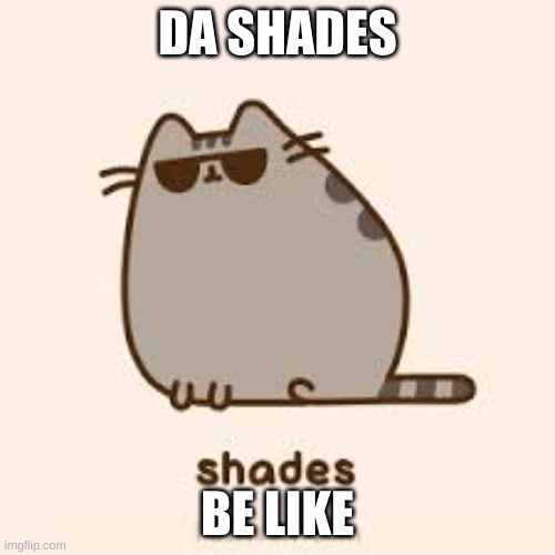 awesome pusheen | DA SHADES; BE LIKE | image tagged in awesome pusheen | made w/ Imgflip meme maker