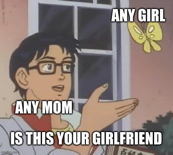 gg | ANY GIRL; ANY MOM; IS THIS YOUR GIRLFRIEND | image tagged in memes,is this a pigeon | made w/ Imgflip meme maker