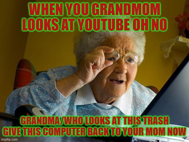 Grandma Finds The Internet | WHEN YOU GRANDMOM LOOKS AT YOUTUBE OH NO; GRANDMA/WHO LOOKS AT THIS TRASH GIVE THIS COMPUTER BACK TO YOUR MOM NOW | image tagged in memes,grandma finds the internet | made w/ Imgflip meme maker