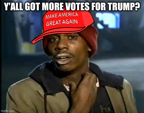 the election aint over! guhhhhh | Y'ALL GOT MORE VOTES FOR TRUMP? | image tagged in memes,y'all got any more of that | made w/ Imgflip meme maker