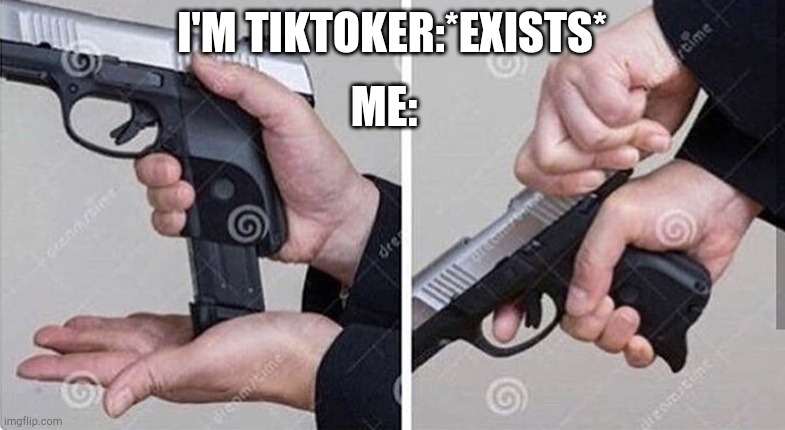 Loading gun | I'M TIKTOKER:*EXISTS* ME: | image tagged in loading gun | made w/ Imgflip meme maker