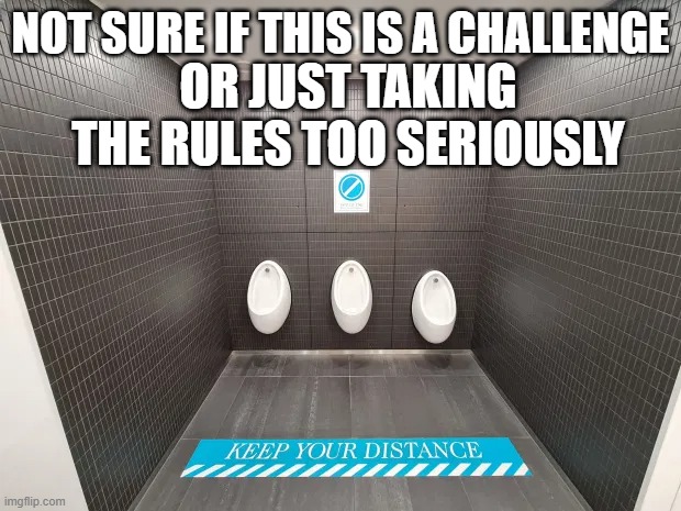 Covid urinal safety | NOT SURE IF THIS IS A CHALLENGE; OR JUST TAKING THE RULES TOO SERIOUSLY | image tagged in covid-19,urinal,paranoia | made w/ Imgflip meme maker