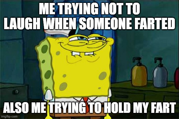 Farts These Days | ME TRYING NOT TO LAUGH WHEN SOMEONE FARTED; ALSO ME TRYING TO HOLD MY FART | image tagged in memes,don't you squidward | made w/ Imgflip meme maker