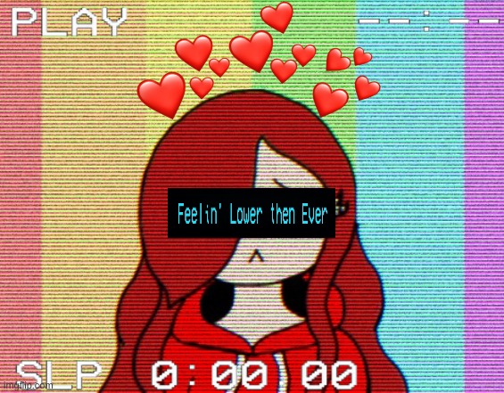 Feelin' Lower  then Ever | image tagged in edit,sad,vhs | made w/ Imgflip meme maker