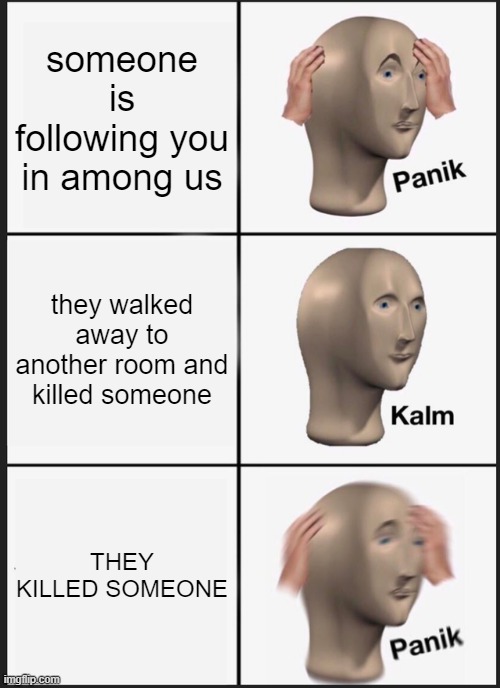 Panik Kalm Panik | someone is following you in among us; they walked away to another room and killed someone; THEY KILLED SOMEONE | image tagged in memes,panik kalm panik | made w/ Imgflip meme maker