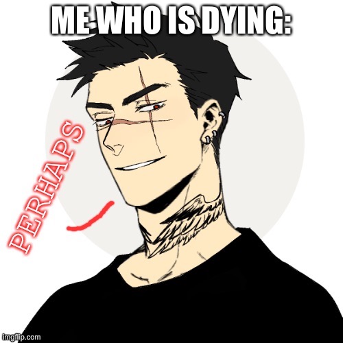 Human Eric perhaps | ME WHO IS DYING: | image tagged in human eric perhaps | made w/ Imgflip meme maker