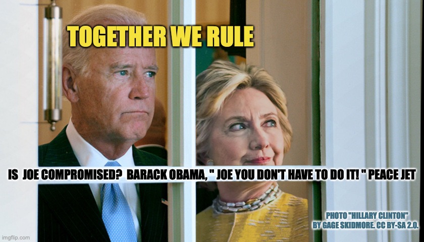 Politicians | TOGETHER WE RULE; IS  JOE COMPROMISED?  BARACK OBAMA, " JOE YOU DON'T HAVE TO DO IT! " PEACE JET; PHOTO "HILLARY CLINTON" BY GAGE SKIDMORE. CC BY-SA 2.0. | image tagged in voter fraud,joe biden,fake news,political meme | made w/ Imgflip meme maker