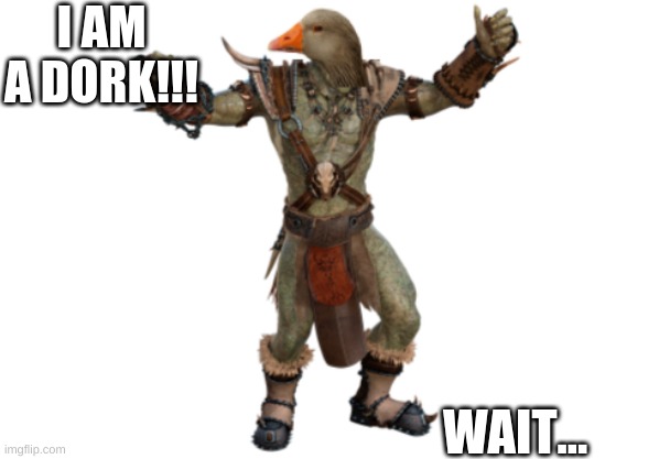 IM A DORK. wait a second.... | I AM A DORK!!! WAIT... | image tagged in fantasy | made w/ Imgflip meme maker