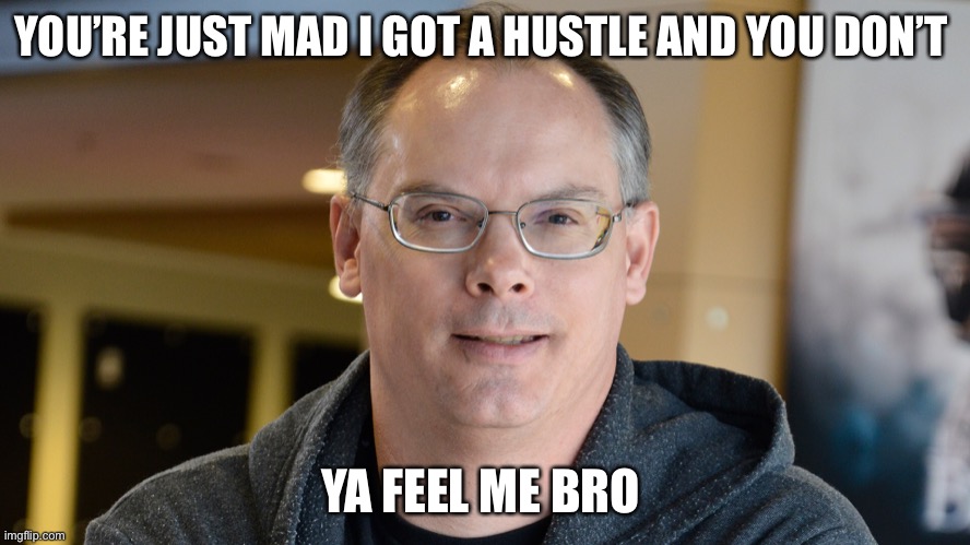 YOU’RE JUST MAD I GOT A HUSTLE AND YOU DON’T YA FEEL ME BRO | made w/ Imgflip meme maker