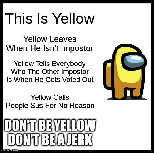 Be Like Bill Meme | This Is Yellow; Yellow Leaves When He Isn't Impostor; Yellow Tells Everybody Who The Other Impostor Is When He Gets Voted Out; Yellow Calls People Sus For No Reason; DON'T BE YELLOW
DON'T BE A JERK | image tagged in memes,be like bill | made w/ Imgflip meme maker