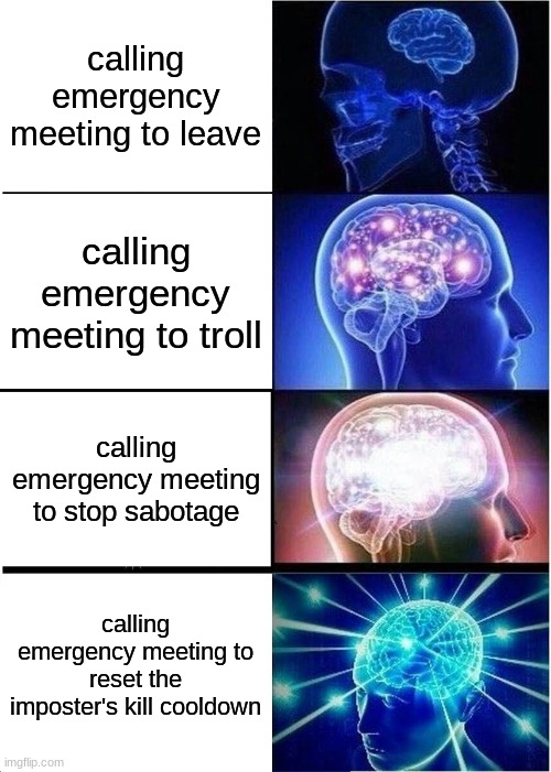 Expanding Brain Meme | calling emergency meeting to leave; calling emergency meeting to troll; calling emergency meeting to stop sabotage; calling emergency meeting to reset the imposter's kill cooldown | image tagged in memes,expanding brain | made w/ Imgflip meme maker