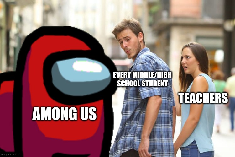 The kids these days... | EVERY MIDDLE/HIGH SCHOOL STUDENT; TEACHERS; AMONG US | image tagged in among us,school meme,video games,teacher | made w/ Imgflip meme maker