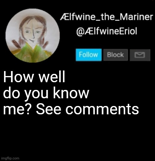 Have fun! | How well do you know me? See comments | image tagged in lfwine elf-friend announcement | made w/ Imgflip meme maker