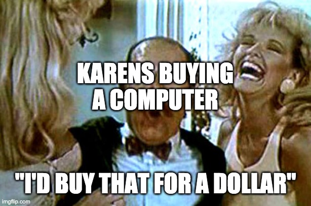 karens am i right | KARENS BUYING A COMPUTER; "I'D BUY THAT FOR A DOLLAR" | image tagged in robocop i'll buy that for a dollar | made w/ Imgflip meme maker