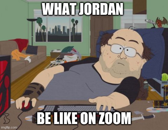 RPG Fan |  WHAT JORDAN; BE LIKE ON ZOOM | image tagged in memes,rpg fan | made w/ Imgflip meme maker