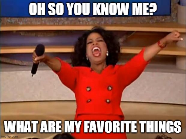 Oprah You Get A Meme | OH SO YOU KNOW ME? WHAT ARE MY FAVORITE THINGS | image tagged in memes,oprah you get a | made w/ Imgflip meme maker