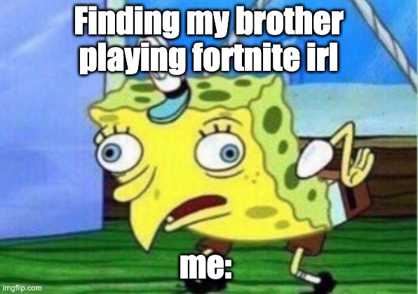 Mocking Spongebob | Finding my brother playing fortnite irl; me: | image tagged in memes,mocking spongebob | made w/ Imgflip meme maker