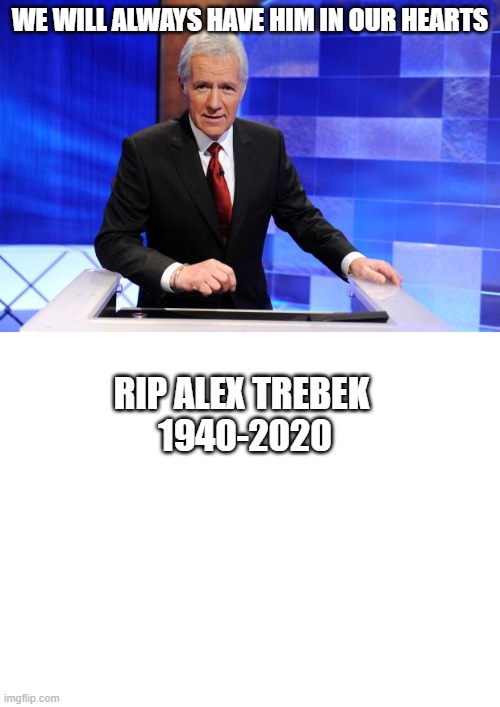 he will always be with us in our hearts. I MISS HIM SO MUCH | WE WILL ALWAYS HAVE HIM IN OUR HEARTS; RIP ALEX TREBEK 
1940-2020 | image tagged in rip alex trebek | made w/ Imgflip meme maker