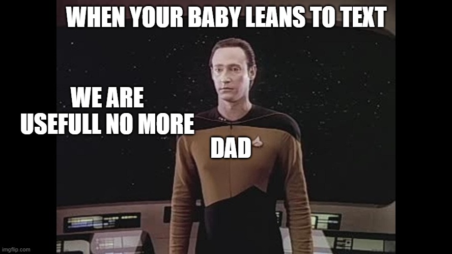 weak dad | WHEN YOUR BABY LEANS TO TEXT; WE ARE USEFULL NO MORE; DAD | image tagged in data blocks teh viewscreen | made w/ Imgflip meme maker