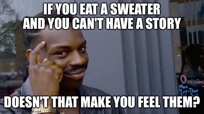 Roll Safe Think About It Meme | IF YOU EAT A SWEATER AND YOU CAN'T HAVE A STORY; DOESN'T THAT MAKE YOU FEEL THEM? | image tagged in memes,roll safe think about it | made w/ Imgflip meme maker