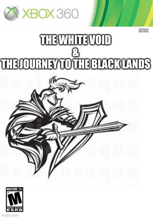 The White Void & the Journey To The Black Lands | THE WHITE VOID
&
THE JOURNEY TO THE BLACK LANDS | image tagged in xbox | made w/ Imgflip meme maker