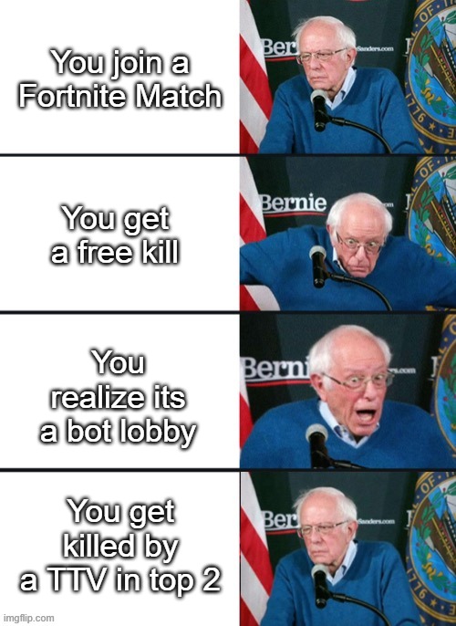 Bernie Sander Reaction (change) | You join a Fortnite Match; You get a free kill; You realize its a bot lobby; You get killed by a TTV in top 2 | image tagged in bernie sander reaction change | made w/ Imgflip meme maker