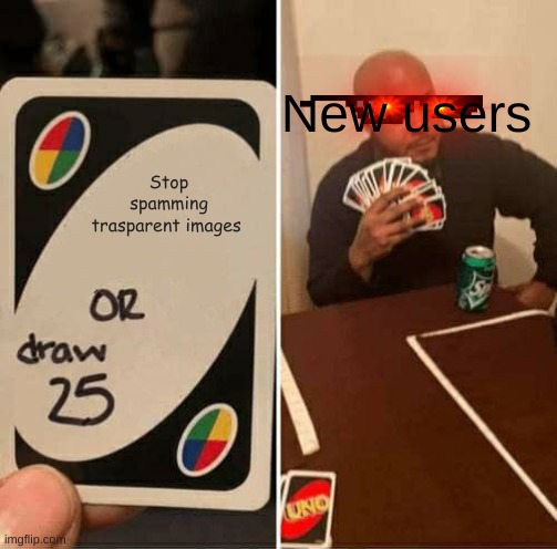 New users be like | New users; Stop spamming trasparent images | image tagged in memes,uno draw 25 cards | made w/ Imgflip meme maker