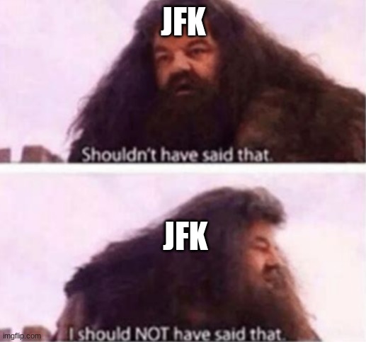 Shouldn't have said that | JFK JFK | image tagged in shouldn't have said that | made w/ Imgflip meme maker