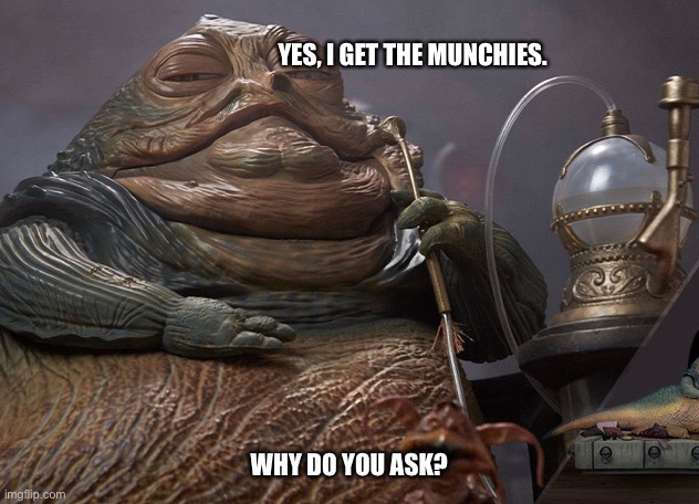 Jaba the Head | YES, I GET THE MUNCHIES. WHY DO YOU ASK? | image tagged in funny memes | made w/ Imgflip meme maker