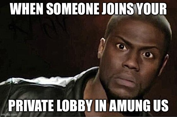 Kevin Hart | WHEN SOMEONE JOINS YOUR; PRIVATE LOBBY IN AMUNG US | image tagged in memes,kevin hart | made w/ Imgflip meme maker